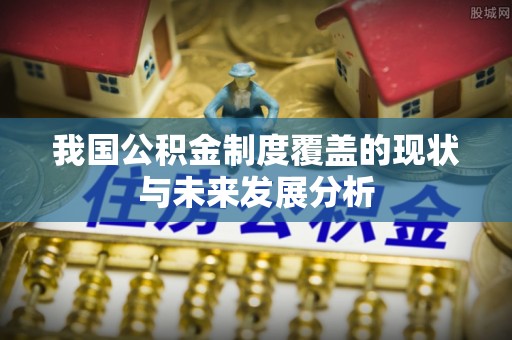 博野我国公积金制度覆盖的现状与未来发展分析
