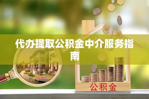 博野代办提取公积金中介服务指南