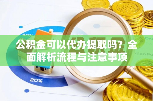 博野公积金可以代办提取吗？全面解析流程与注意事项