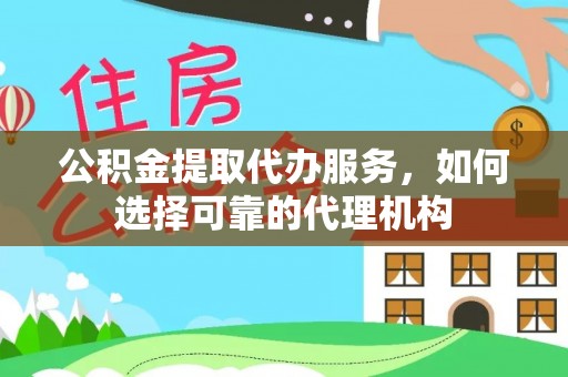 博野公积金提取代办服务，如何选择可靠的代理机构