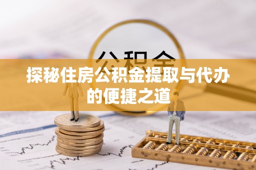 博野探秘住房公积金提取与代办的便捷之道