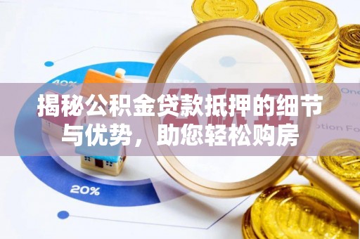 博野揭秘公积金贷款抵押的细节与优势，助您轻松购房