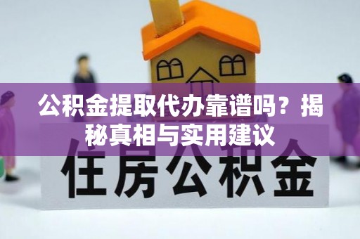 博野公积金提取代办靠谱吗？揭秘真相与实用建议