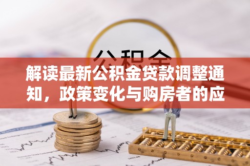 博野解读最新公积金贷款调整通知，政策变化与购房者的应对策略