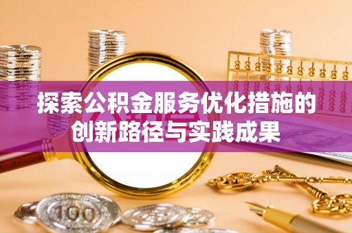 博野探索公积金服务优化措施的创新路径与实践成果
