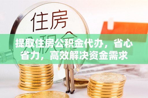 博野提取住房公积金代办，省心省力，高效解决资金需求