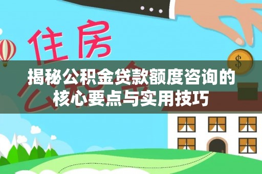 博野揭秘公积金贷款额度咨询的核心要点与实用技巧