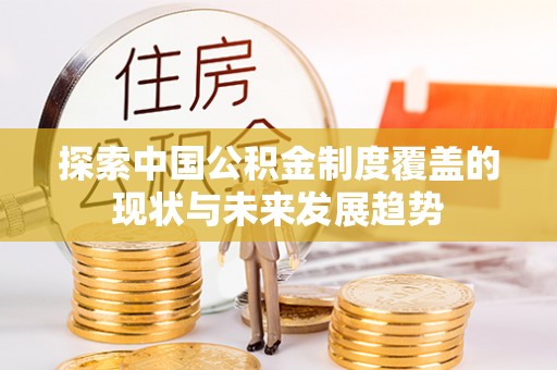 博野探索中国公积金制度覆盖的现状与未来发展趋势