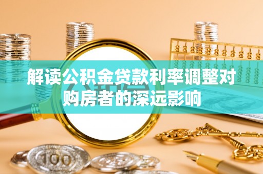 博野解读公积金贷款利率调整对购房者的深远影响