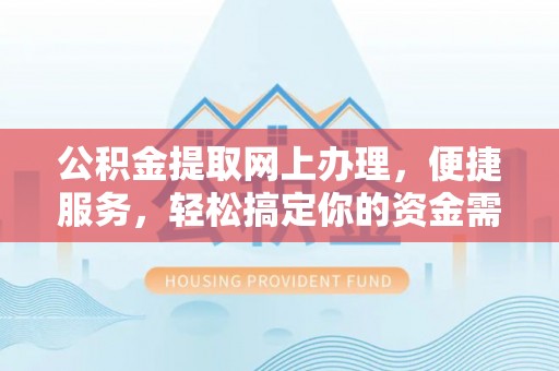 博野公积金提取网上办理，便捷服务，轻松搞定你的资金需求