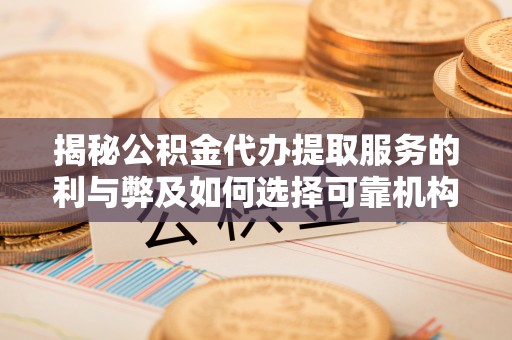 博野揭秘公积金代办提取服务的利与弊及如何选择可靠机构