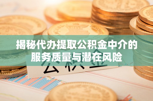 博野揭秘代办提取公积金中介的服务质量与潜在风险