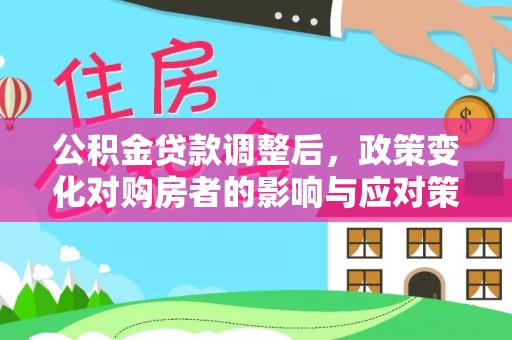 博野公积金贷款调整后，政策变化对购房者的影响与应对策略