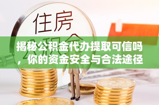 博野揭秘公积金代办提取可信吗，你的资金安全与合法途径全解析