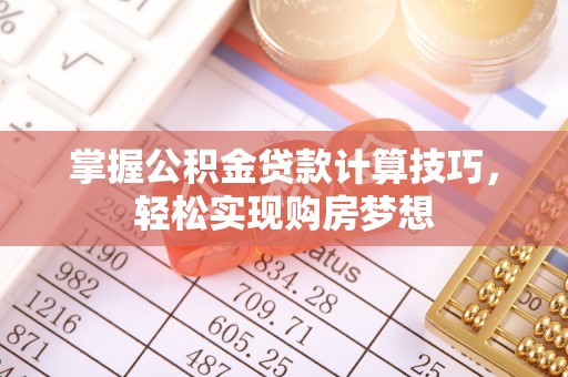 博野掌握公积金贷款计算技巧，轻松实现购房梦想