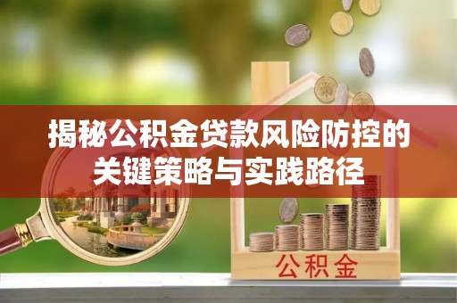 博野揭秘公积金贷款风险防控的关键策略与实践路径
