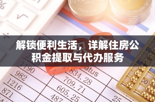博野解锁便利生活，详解住房公积金提取与代办服务