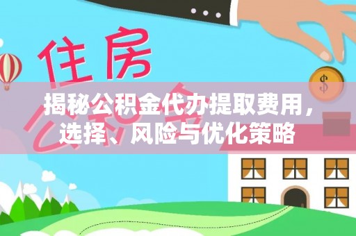 博野揭秘公积金代办提取费用，选择、风险与优化策略