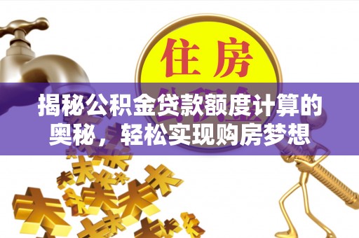 博野揭秘公积金贷款额度计算的奥秘，轻松实现购房梦想