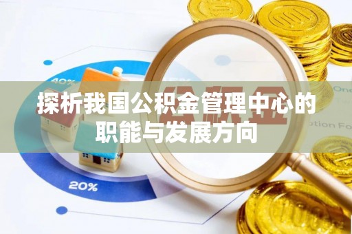 博野探析我国公积金管理中心的职能与发展方向