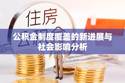 博野公积金制度覆盖的新进展与社会影响分析