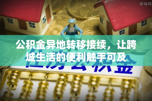 博野公积金异地转移接续，让跨城生活的便利触手可及