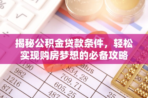 博野揭秘公积金贷款条件，轻松实现购房梦想的必备攻略
