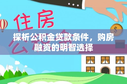博野探析公积金贷款条件，购房融资的明智选择