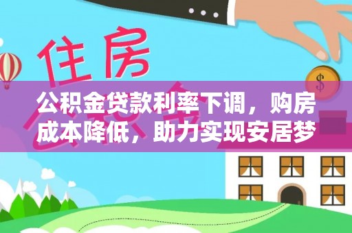 博野公积金贷款利率下调，购房成本降低，助力实现安居梦想