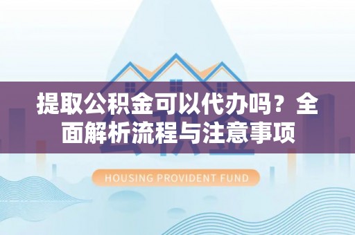 博野提取公积金可以代办吗？全面解析流程与注意事项