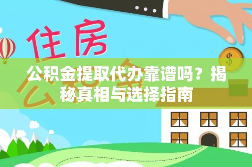 博野公积金提取代办靠谱吗？揭秘真相与选择指南