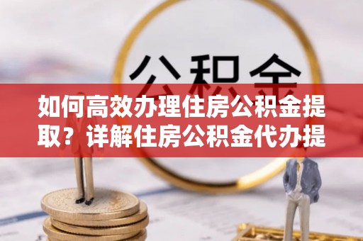 博野如何高效办理住房公积金提取？详解住房公积金代办提取流程