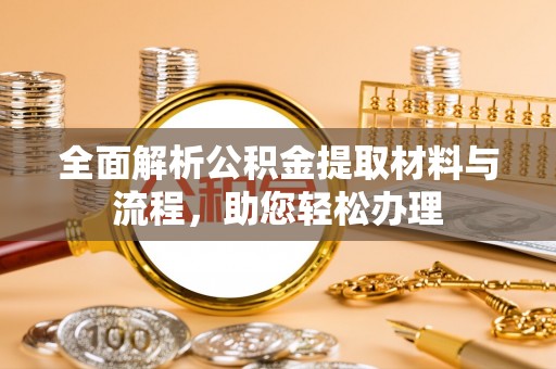博野全面解析公积金提取材料与流程，助您轻松办理