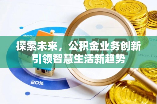 博野探索未来，公积金业务创新引领智慧生活新趋势