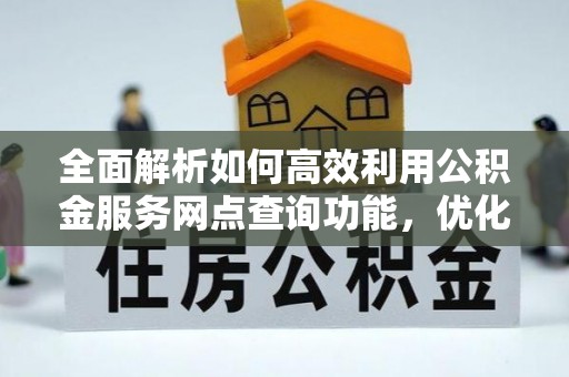博野全面解析如何高效利用公积金服务网点查询功能，优化生活理财规划