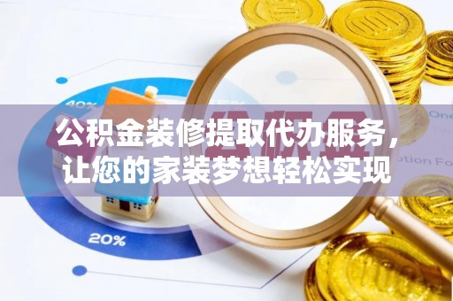 博野公积金装修提取代办服务，让您的家装梦想轻松实现