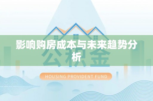 博野影响购房成本与未来趋势分析