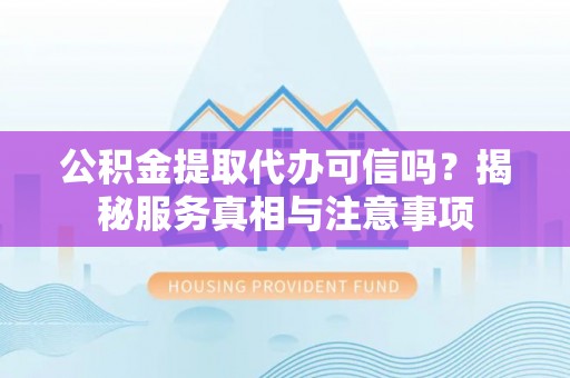 博野公积金提取代办可信吗？揭秘服务真相与注意事项