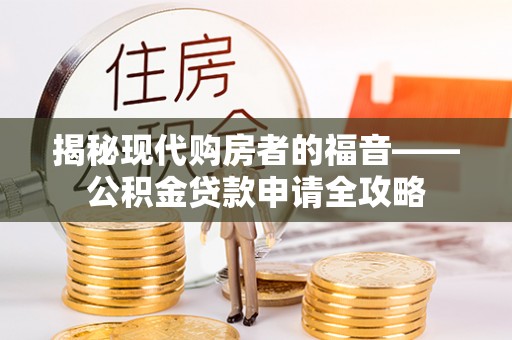 博野揭秘现代购房者的福音——公积金贷款申请全攻略