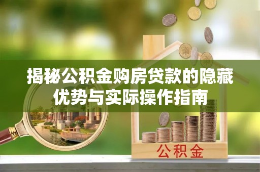 博野揭秘公积金购房贷款的隐藏优势与实际操作指南