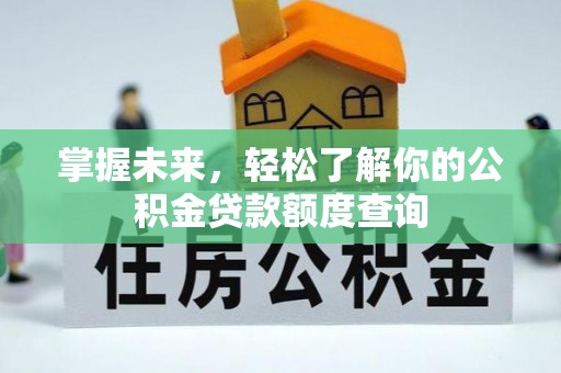 博野掌握未来，轻松了解你的公积金贷款额度查询