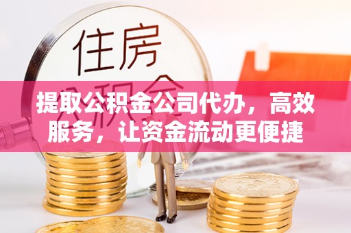 博野提取公积金公司代办，高效服务，让资金流动更便捷