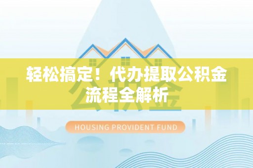 博野轻松搞定！代办提取公积金流程全解析