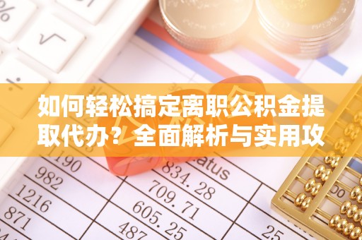 博野如何轻松搞定离职公积金提取代办？全面解析与实用攻略
