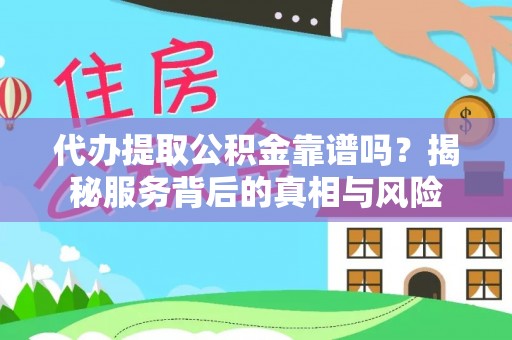 博野代办提取公积金靠谱吗？揭秘服务背后的真相与风险