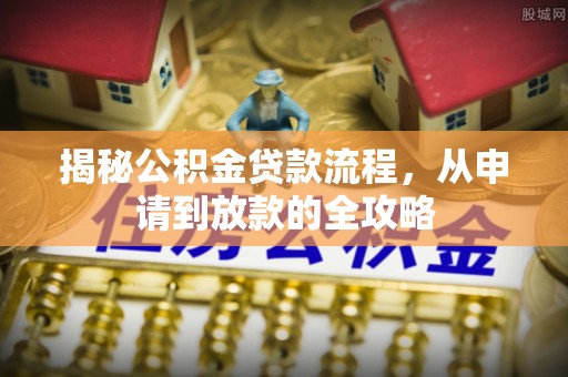 博野揭秘公积金贷款流程，从申请到放款的全攻略