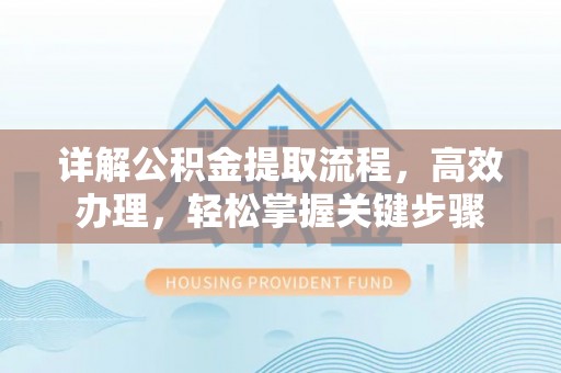 博野详解公积金提取流程，高效办理，轻松掌握关键步骤