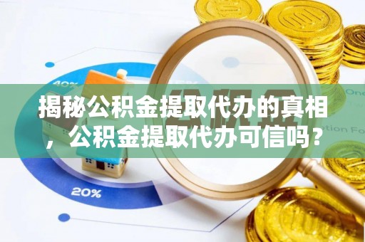 博野揭秘公积金提取代办的真相，公积金提取代办可信吗？