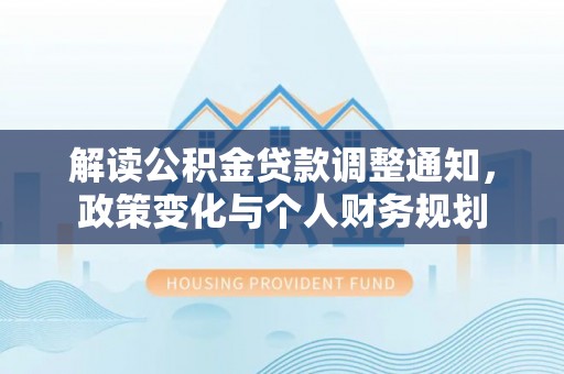博野解读公积金贷款调整通知，政策变化与个人财务规划