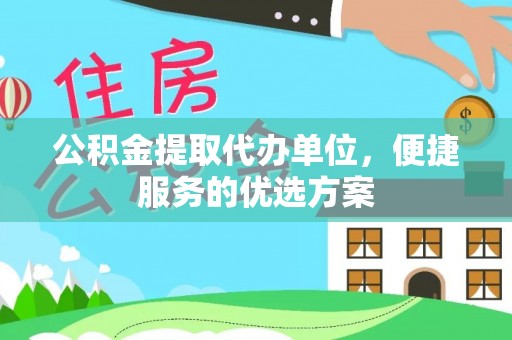 博野公积金提取代办单位，便捷服务的优选方案